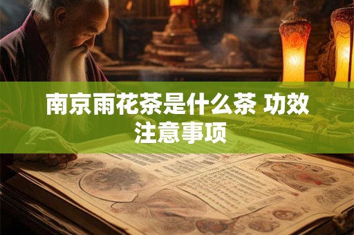 南京雨花茶是什么茶 功效 注意事项