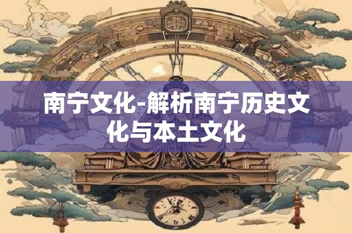 详细阅读:南宁文化-解析南宁历史文化与本土文化 南宁文化-解析南宁历史文化与本土文化