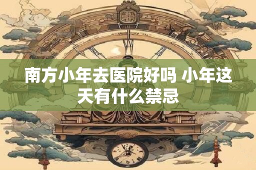 南方小年前要干嘛 南方小年前一天干什么