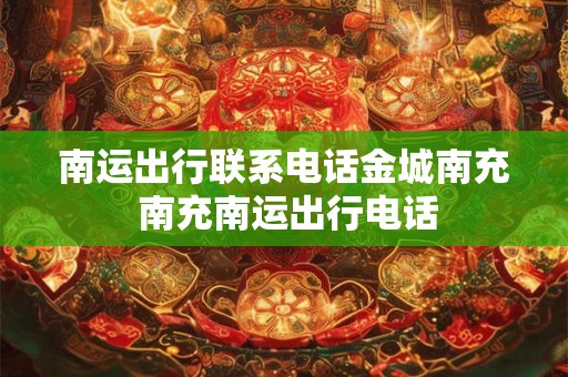 南运出行联系电话金城南充 南充南运出行电话