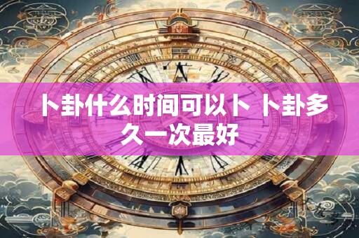卜卦什么时间可以卜 卜卦多久一次最好