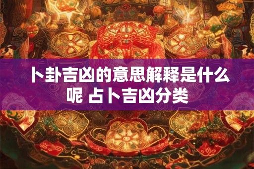 卜卦吉凶的意思解释是什么呢 占卜吉凶分类