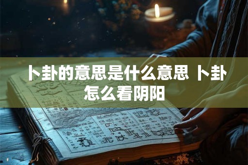卜卦的意思是什么意思 卜卦怎么看阴阳
