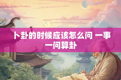 详细阅读:卜卦的时候应该怎么问 一事一问算卦 卜卦的时候应该怎么问 一事一问算卦