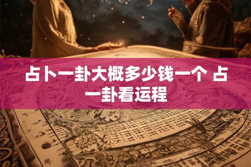 占卜一卦大概多少钱一个 占一卦看运程