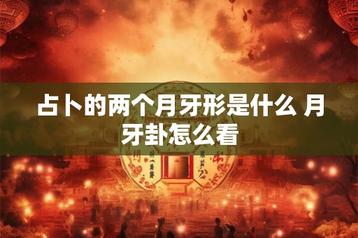 占卜的两个月牙形是什么 月牙卦怎么看