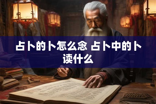 占卜的卜怎么念 占卜中的卜读什么
