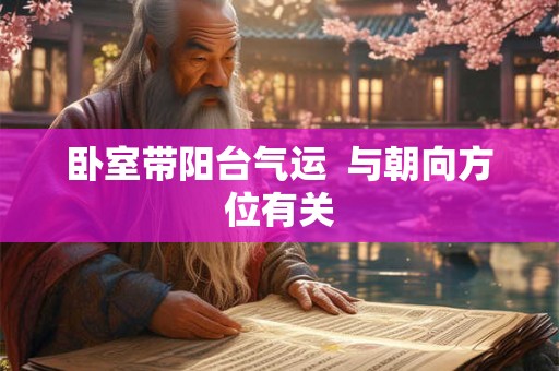 详细阅读:卧室带阳台气运 与朝向方位有关 卧室带阳台气运 与朝向方位有关