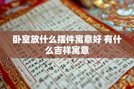 卧室放什么摆件寓意好 有什么吉祥寓意