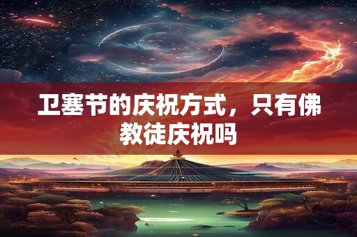 卫塞节的庆祝方式，只有佛教徒庆祝吗