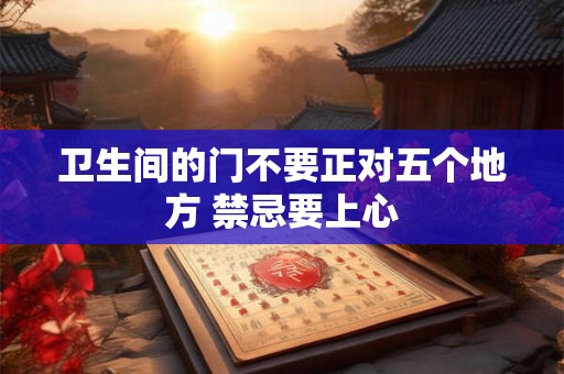 卫生间装修的气运禁忌  不可有畸形之像