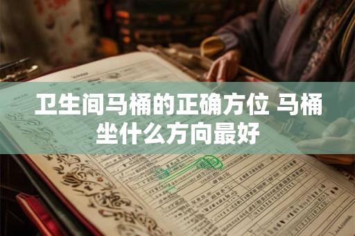 卫生间马桶的正确方位 马桶坐什么方向最好