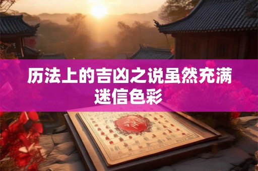 历法上的吉凶之说虽然充满迷信色彩