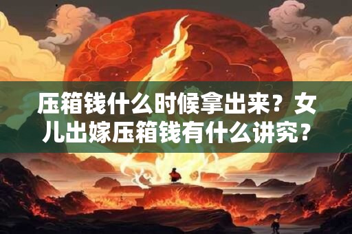 压箱钱什么时候拿出来？女儿出嫁压箱钱有什么讲究？