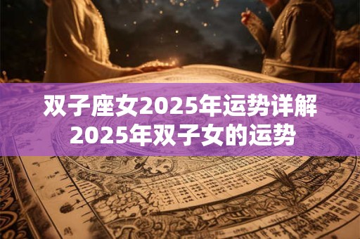 双子座女2025年运势详解 2025年双子女的运势