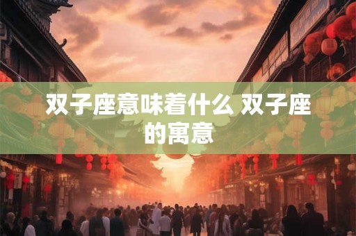 双子座意味着什么 双子座的寓意