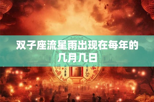 双子座流星雨出现在每年的几月几日