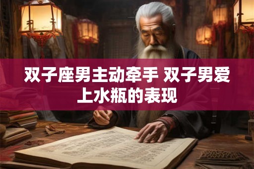 双子座男主动牵手 双子男爱上水瓶的表现