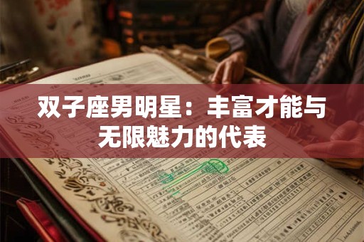 双子座男明星：丰富才能与无限魅力的代表