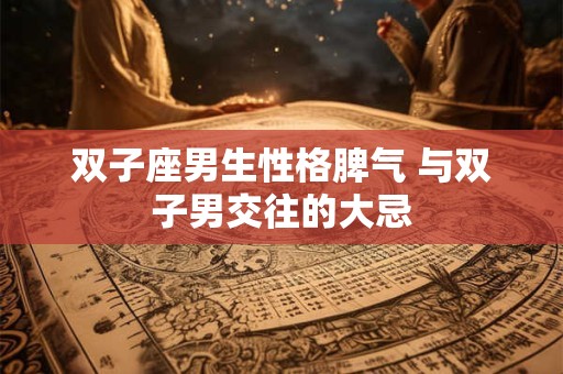 双子座男生性格脾气 与双子男交往的大忌