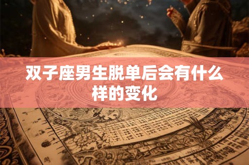 双子座男生脱单后会有什么样的变化