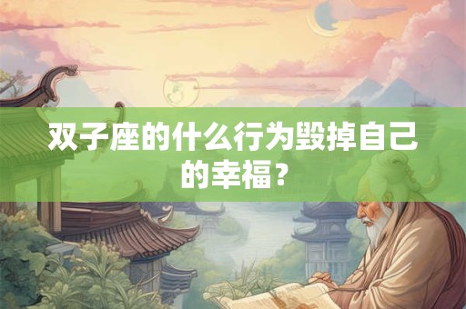 双子座的什么行为毁掉自己的幸福？