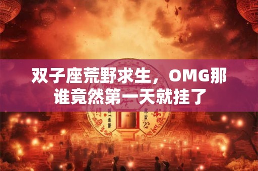 双子座荒野求生，OMG那谁竟然第一天就挂了