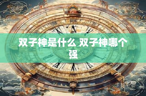 双子神是什么 双子神哪个强