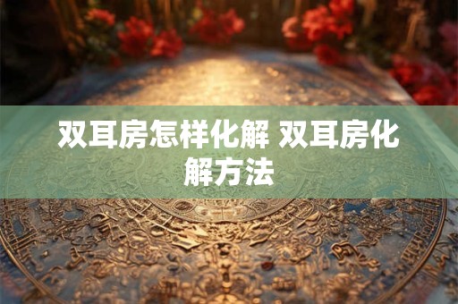 双耳房怎样化解 双耳房化解方法