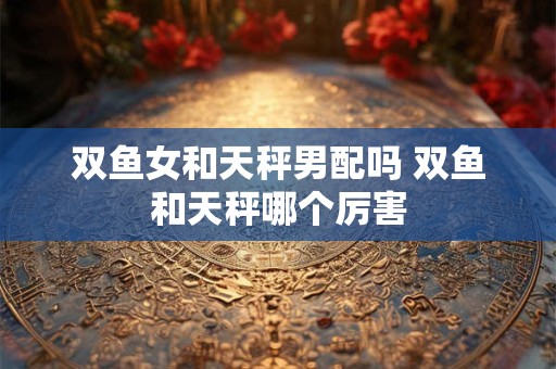 双鱼女和双鱼男_双鱼座女生和双鱼座男生