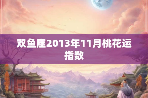 双鱼座2013年11月桃花运指数