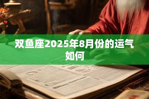 双鱼座2025年上半年运势大变最新 略显平淡