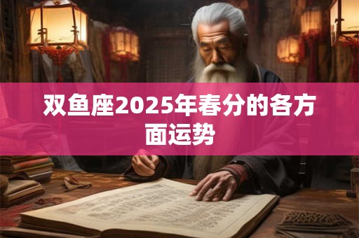 双鱼座2025年春分的各方面运势