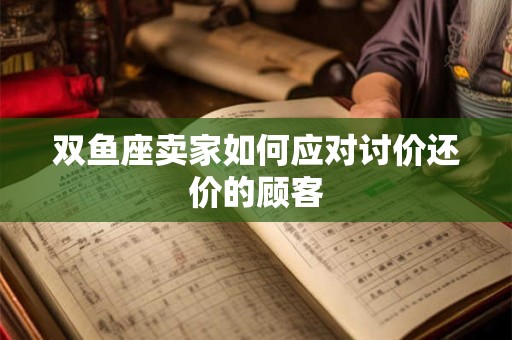 双鱼座卖家如何应对讨价还价的顾客