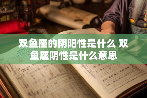 双鱼座的阴阳性是什么 双鱼座阴性是什么意思