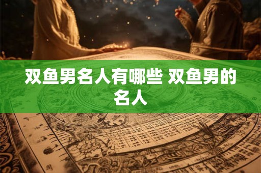 双鱼男名人有哪些 双鱼男的名人