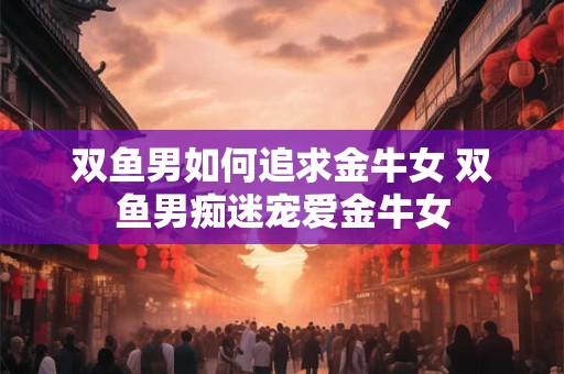 双鱼男在交往时最先考虑对方的什么