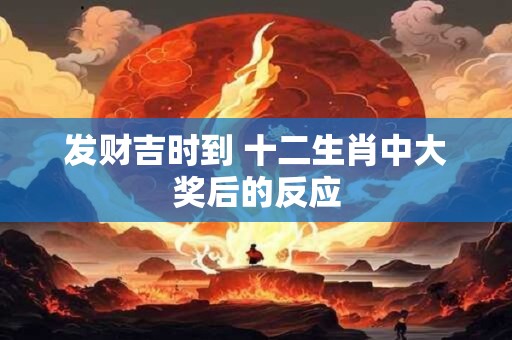 发财吉时到 十二生肖中大奖后的反应