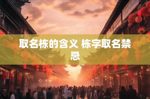 取名栋的含义 栋字取名禁忌