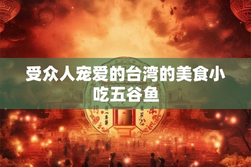 受众人宠爱的台湾的美食小吃五谷鱼
