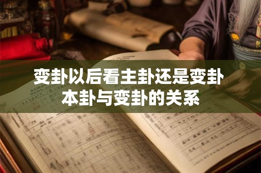 变卦以后看主卦还是变卦 本卦与变卦的关系