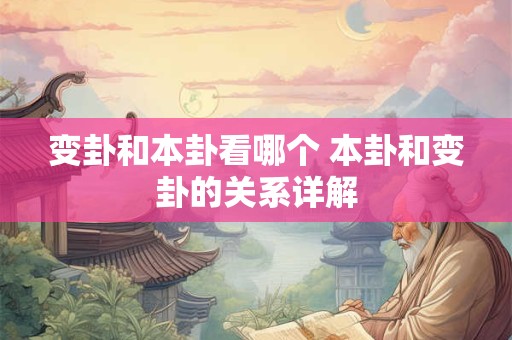 变卦和本卦看哪个 本卦和变卦的关系详解