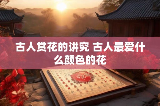 古人赏花的讲究 什么季节看什么花