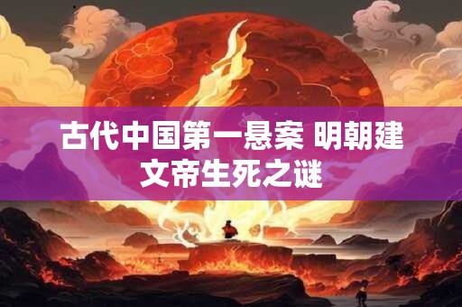 古代中国第一悬案 明朝建文帝生死之谜