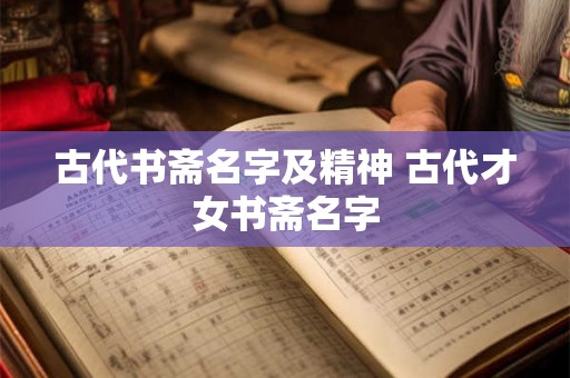 古代书斋名字及精神 古代才女书斋名字