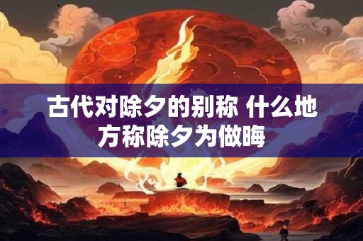 古代对除夕的别称 什么地方称除夕为做晦