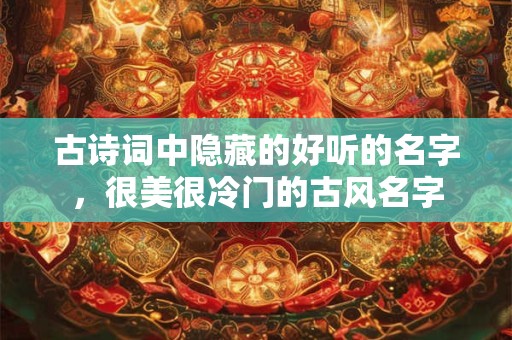 古诗词中隐藏的好听的名字，很美很冷门的古风名字