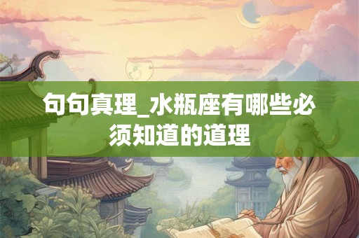 句句真理_水瓶座有哪些必须知道的道理