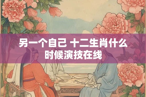 另一个自己 十二生肖什么时候演技在线