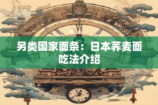 详细阅读:另类国家面条:日本荞麦面吃法介绍 另类国家面条:日本荞麦面吃法介绍